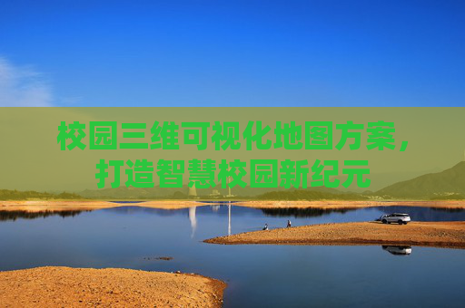 校园三维可视化地图方案，打造智慧校园新纪元